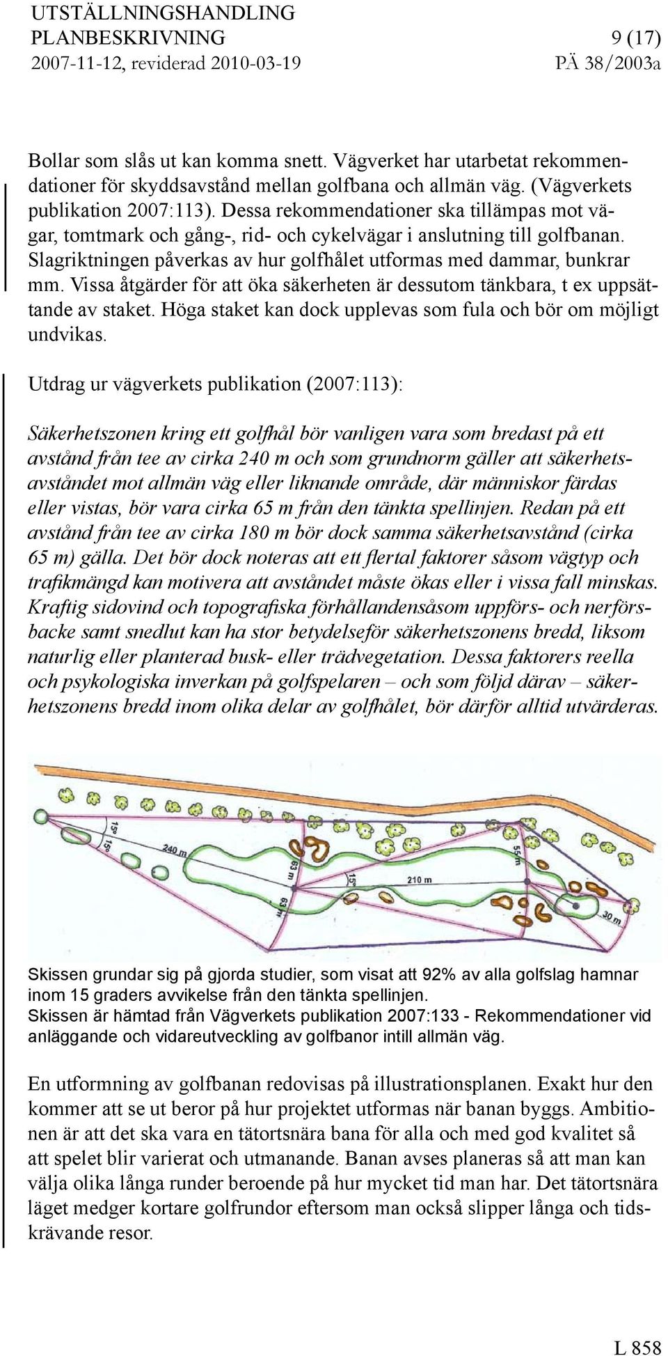 Slagriktningen påverka av hur golfhålet utforma med dammar, bunkrar mm. Via åtgärder för att öka äkerheten är deutom tänkbara, t ex uppättande av taket.