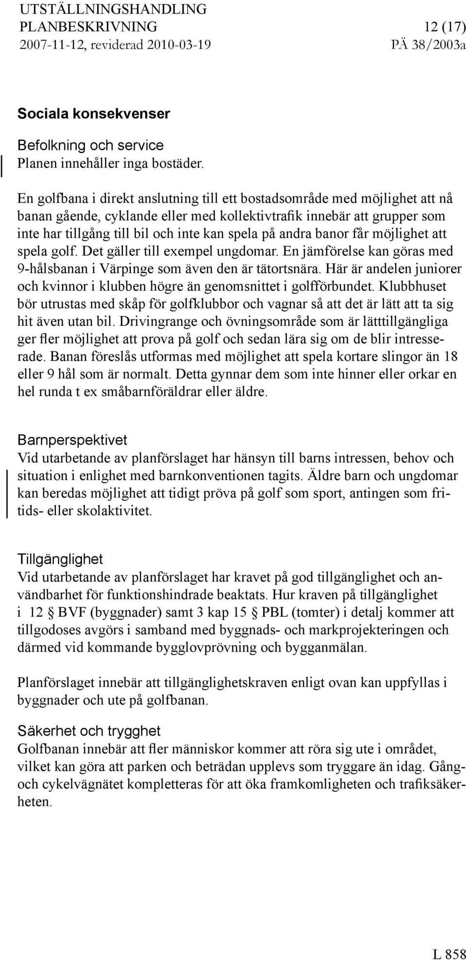 banor får möjlighet att pela golf. Det gäller till exempel ungdomar. En jämförele kan göra med 9-hålbanan i Värpinge om även den är tätortnära.