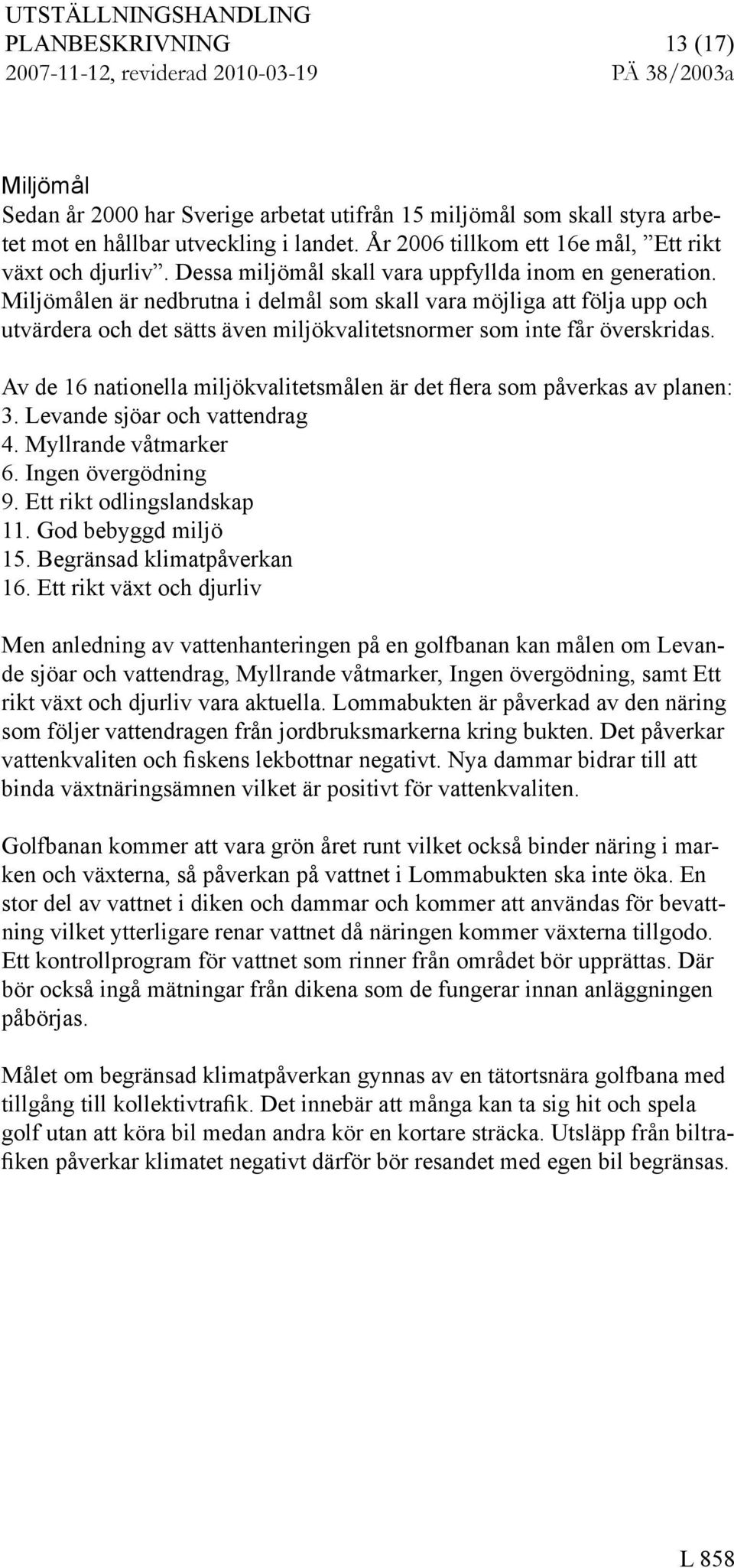 Miljömålen är nedbrutna i delmål om kall vara möjliga att följa upp och utvärdera och det ätt även miljökvalitetnormer om inte får överkrida.