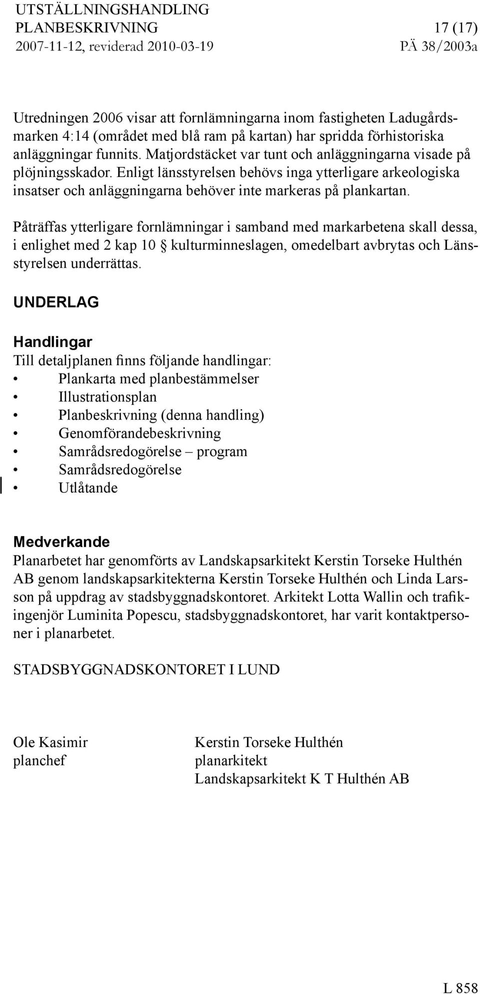 Påträffa ytterligare fornlämningar i amband med markarbetena kall dea, i enlighet med kap 0 kulturminnelagen, omedelbart avbryta och Läntyrelen underrätta.