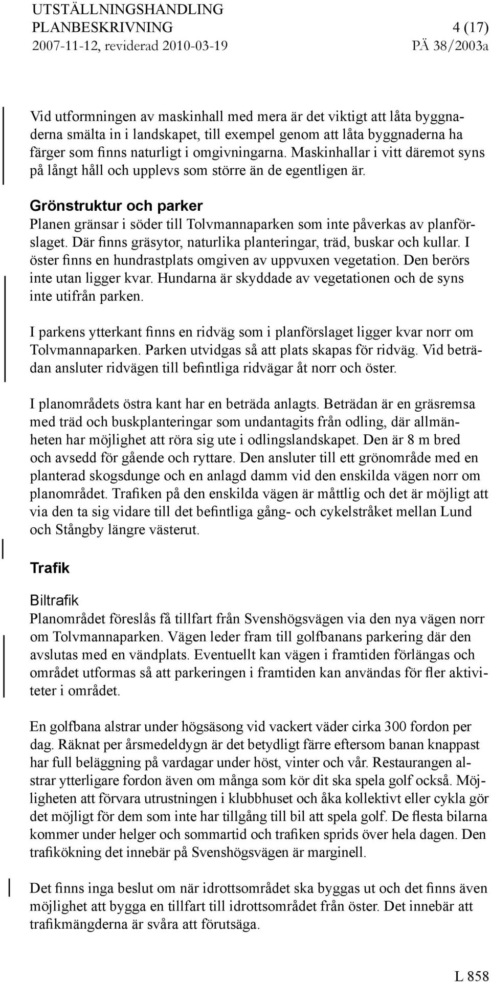 Gröntruktur och parker Planen gränar i öder till Tolvmannaparken om inte påverka av planförlaget. Där finn gräytor, naturlika planteringar, träd, bukar och kullar.