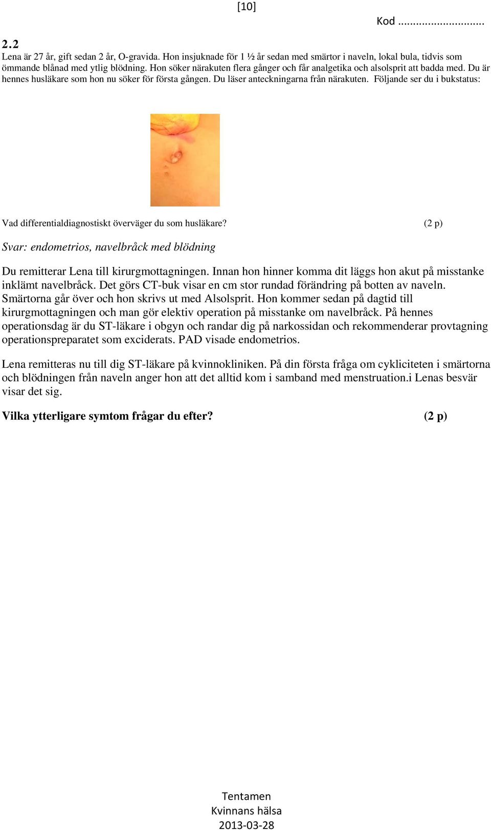 Följande ser du i bukstatus: Vad differentialdiagnostiskt överväger du som husläkare? (2 p) Svar: endometrios, navelbråck med blödning Du remitterar Lena till kirurgmottagningen.