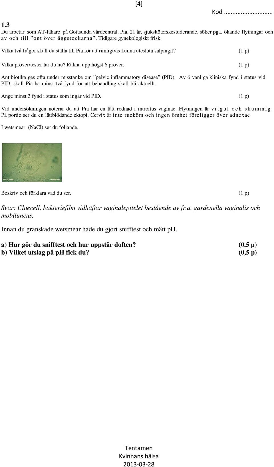 (1 p) Antibiotika ges ofta under misstanke om pelvic inflammatory disease (PID). Av 6 vanliga kliniska fynd i status vid PID, skall Pia ha minst två fynd för att behandling skall bli aktuellt.