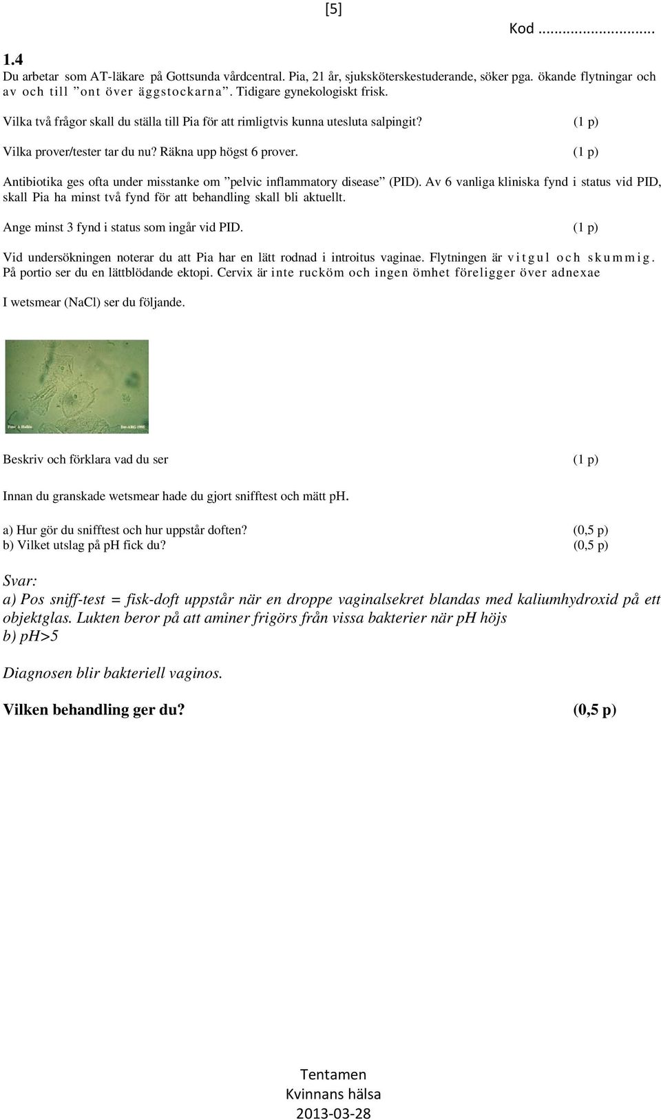 (1 p) Antibiotika ges ofta under misstanke om pelvic inflammatory disease (PID). Av 6 vanliga kliniska fynd i status vid PID, skall Pia ha minst två fynd för att behandling skall bli aktuellt.