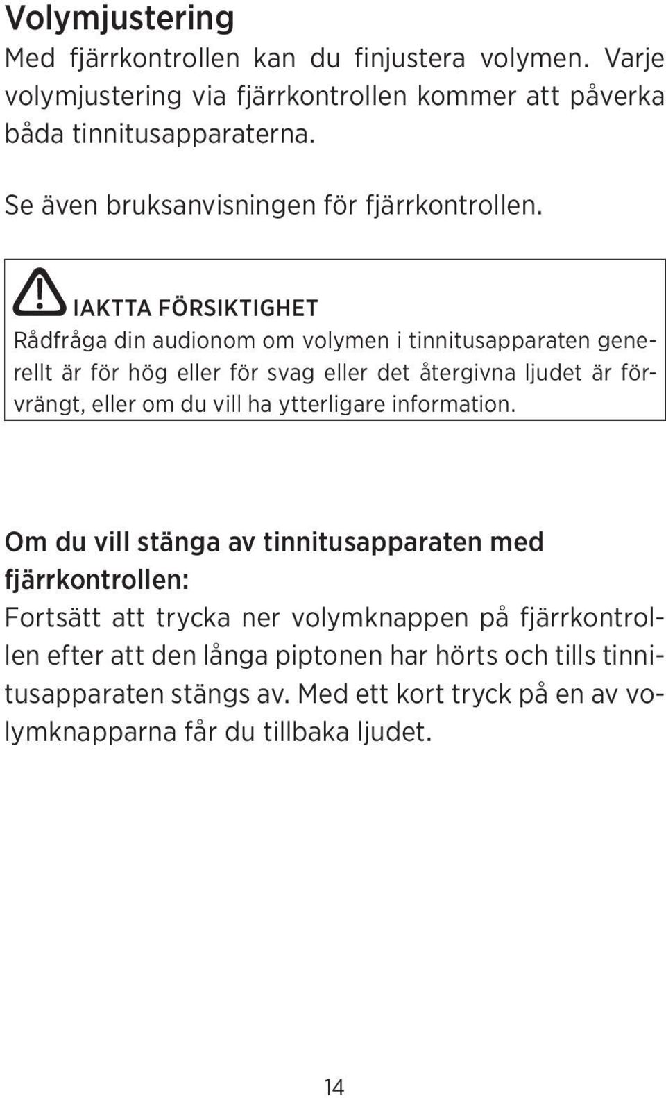 IAKTTA FÖRSIKTIGHET Rådfråga din audionom om volymen i tinnitusapparaten generellt är för hög eller för svag eller det återgivna ljudet är förvrängt, eller om du
