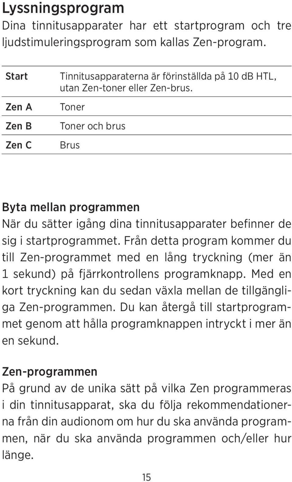 Toner Toner och brus Brus Byta mellan programmen När du sätter igång dina tinnitusapparater befinner de sig i startprogrammet.