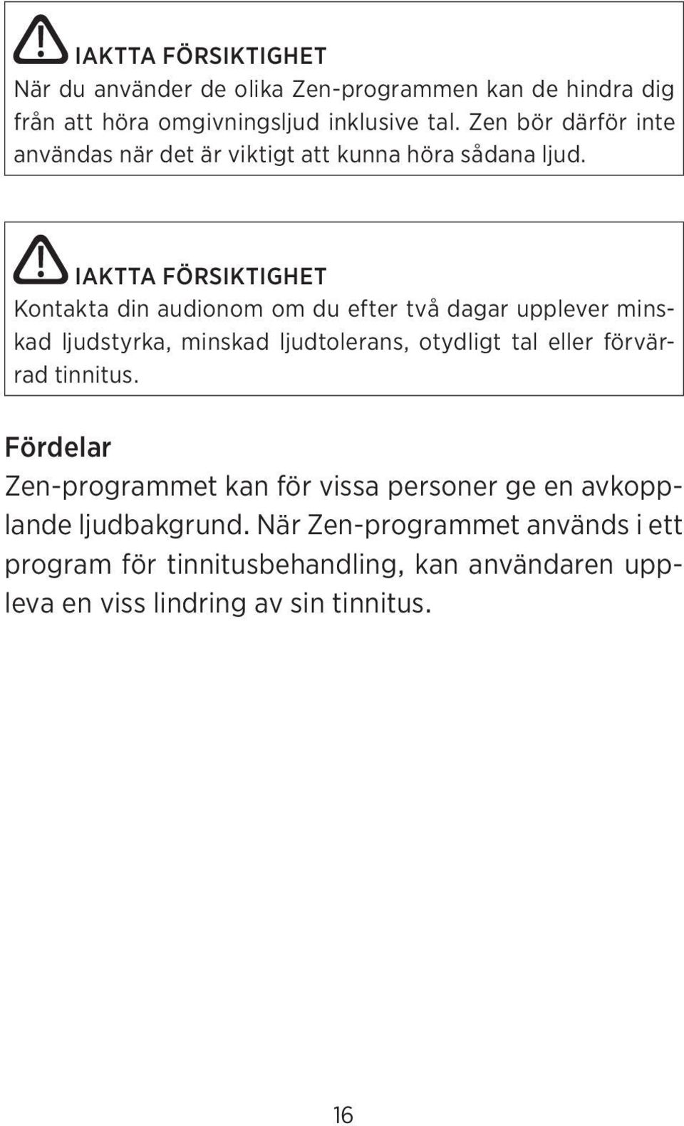 IAKTTA FÖRSIKTIGHET Kontakta din audionom om du efter två dagar upplever minskad ljudstyrka, minskad ljudtolerans, otydligt tal eller