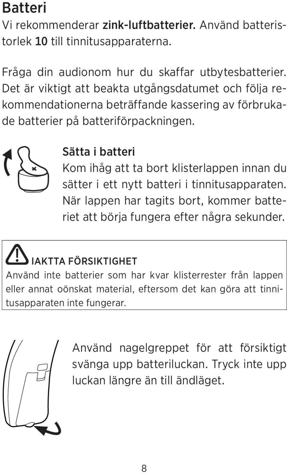 Sätta i batteri Kom ihåg att ta bort klisterlappen innan du sätter i ett nytt batteri i tinnitusapparaten. När lappen har tagits bort, kommer batteriet att börja fungera efter några sekunder.