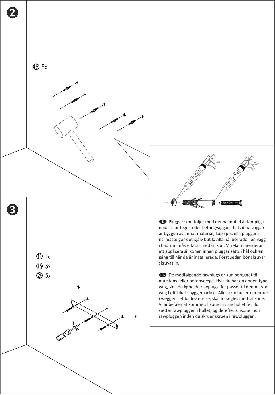 Vi rekommenderar a applicera silikonen innan pluggar sä s i hål och en gång ll när de är installerade. Först sedan bör skruvar skruvas in.