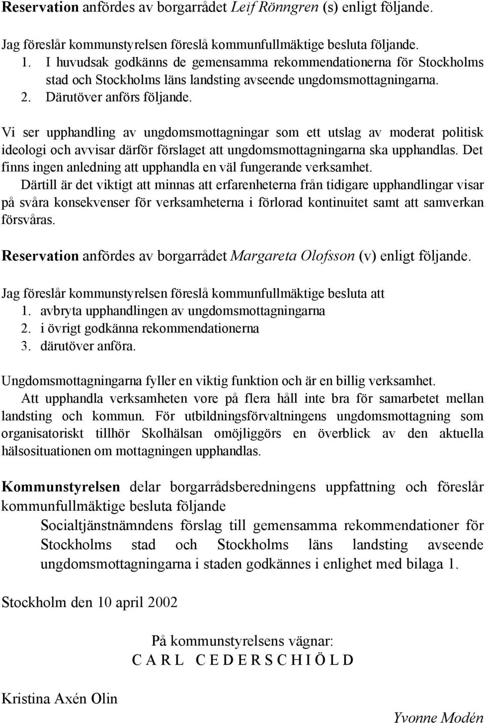 Vi ser upphandling av ungdomsmottagningar som ett utslag av moderat politisk ideologi och avvisar därför förslaget att ungdomsmottagningarna ska upphandlas.