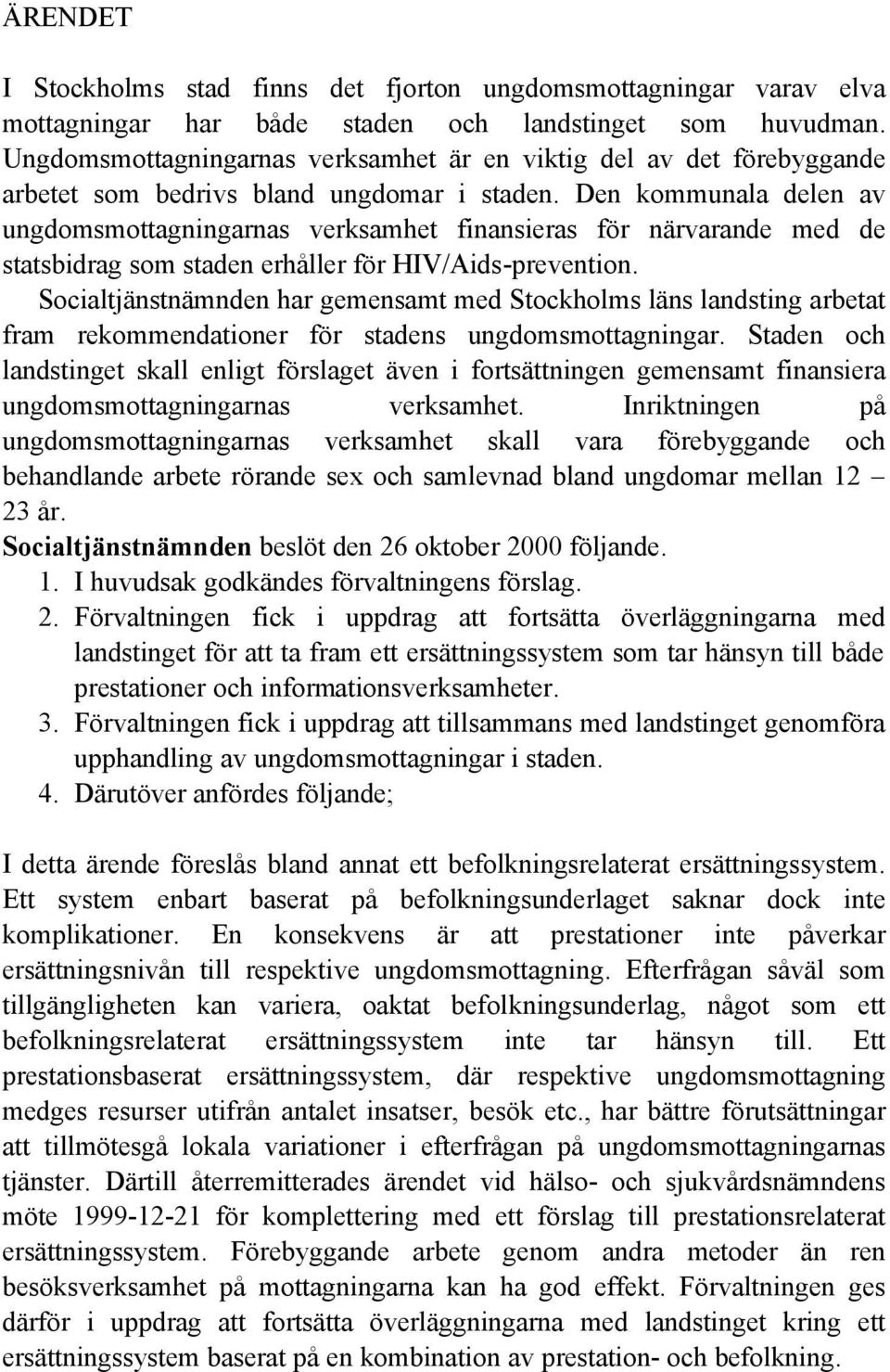 Den kommunala delen av ungdomsmottagningarnas verksamhet finansieras för närvarande med de statsbidrag som staden erhåller för HIV/Aids-prevention.