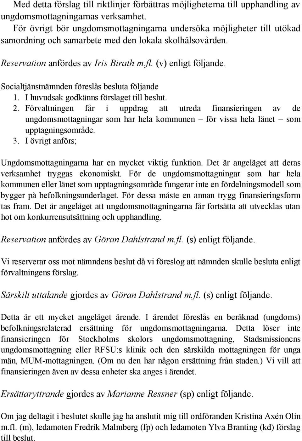 Socialtjänstnämnden föreslås besluta följande 1. I huvudsak godkänns förslaget till beslut. 2.