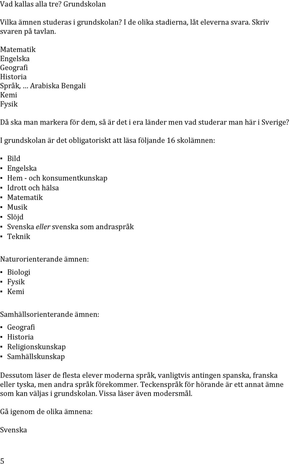 Igrundskolanärdetobligatorisktattläsaföljande16skolämnen: Bild Engelska Hemgochkonsumentkunskap Idrottochhälsa Matematik Musik Slöjd Svenskaellersvenskasomandraspråk Teknik