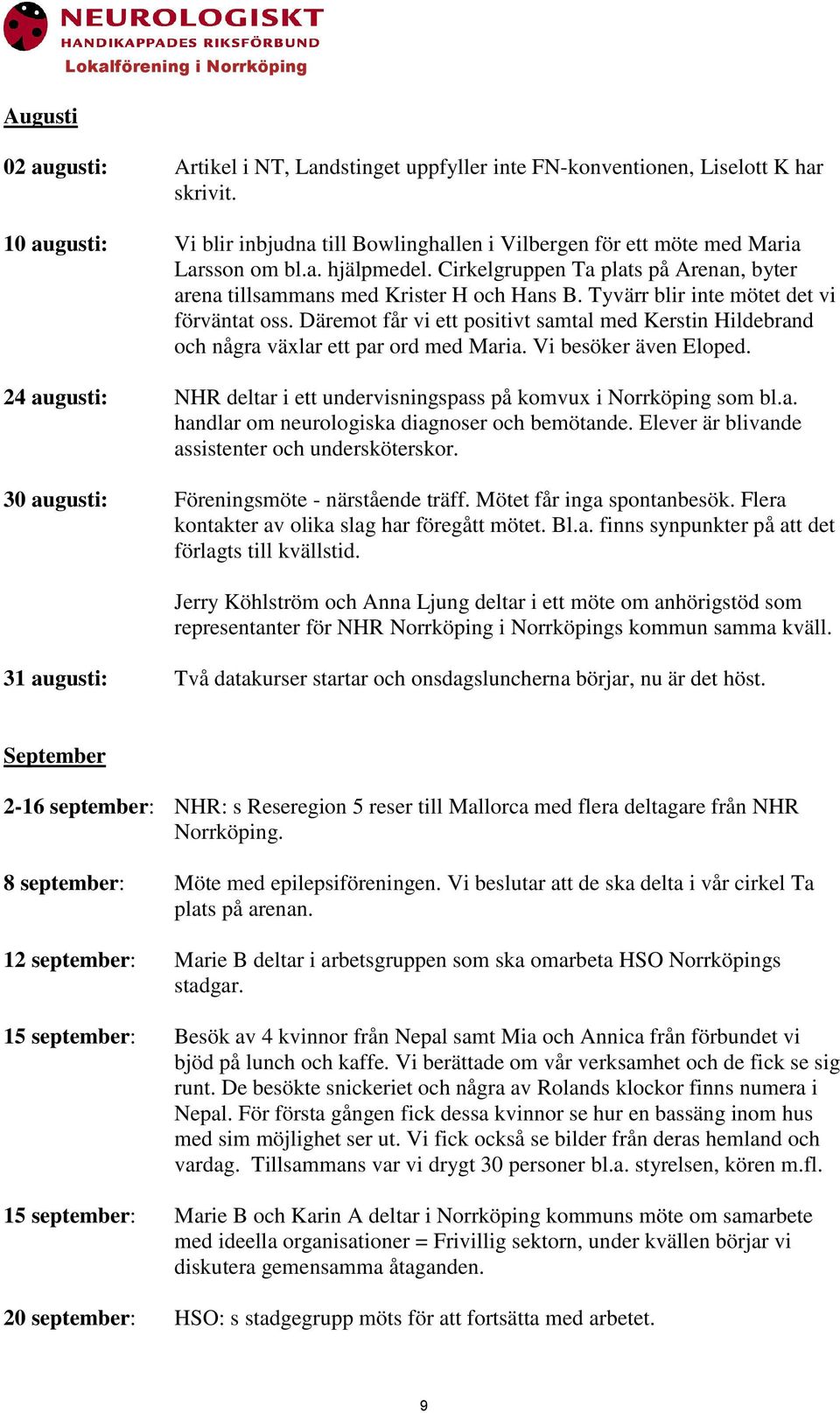 Tyvärr blir inte mötet det vi förväntat oss. Däremot får vi ett positivt samtal med Kerstin Hildebrand och några växlar ett par ord med Maria. Vi besöker även Eloped.