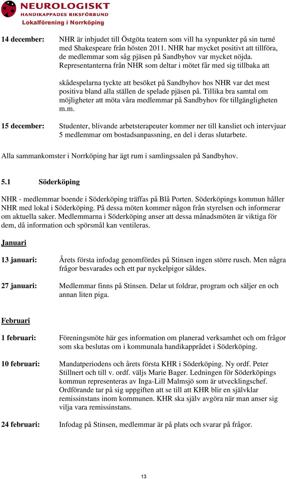 Representanterna från NHR som deltar i mötet får med sig tillbaka att skådespelarna tyckte att besöket på Sandbyhov hos NHR var det mest positiva bland alla ställen de spelade pjäsen på.