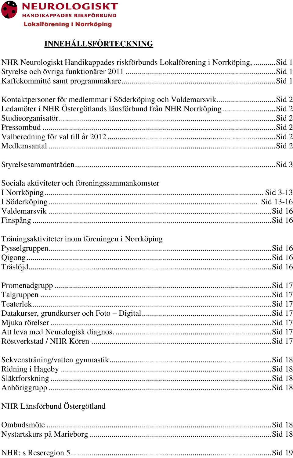 .. Sid 2 Valberedning för val till år 2012... Sid 2 Medlemsantal... Sid 2 Styrelsesammanträden... Sid 3 Sociala aktiviteter och föreningssammankomster I Norrköping... Sid 3-13 I Söderköping.