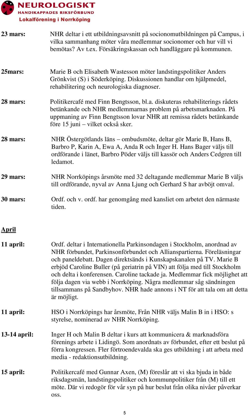 Diskussionen handlar om hjälpmedel, rehabilitering och neurologiska diagnoser. 28 mars: Politikercafé med Finn Bengtsson, bl.a. diskuteras rehabiliterings rådets betänkande och NHR medlemmarnas problem på arbetsmarknaden.