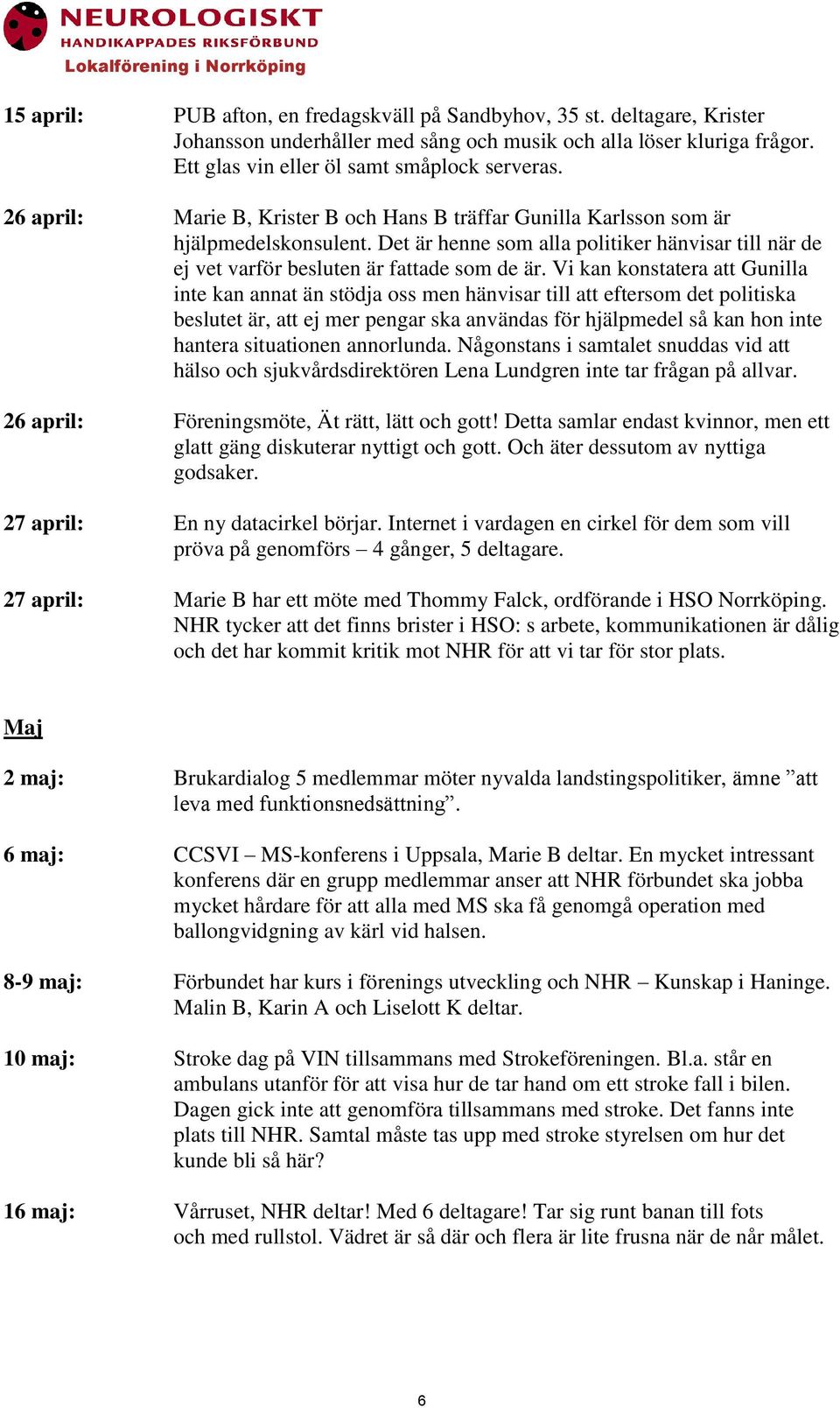 Vi kan konstatera att Gunilla inte kan annat än stödja oss men hänvisar till att eftersom det politiska beslutet är, att ej mer pengar ska användas för hjälpmedel så kan hon inte hantera situationen