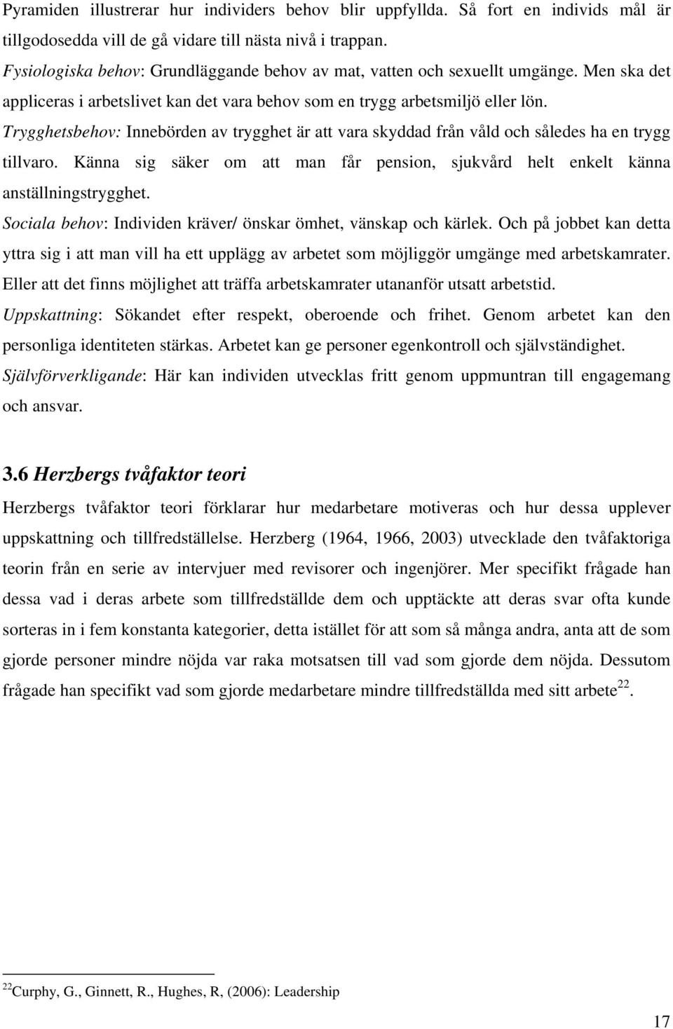 Trygghetsbehov: Innebörden av trygghet är att vara skyddad från våld och således ha en trygg tillvaro. Känna sig säker om att man får pension, sjukvård helt enkelt känna anställningstrygghet.