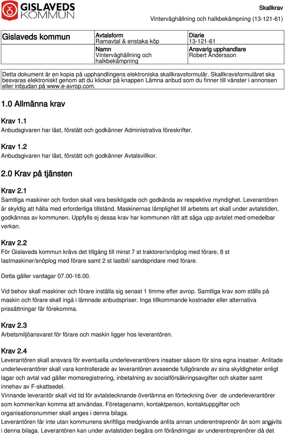 0 Allmänna krav Krav 1.1 Anbudsgivaren har läst, förstått och godkänner Administrativa föreskrifter. Krav 1.2 Anbudsgivaren har läst, förstått och godkänner Avtalsvillkor. 2.0 Krav på tjänsten Krav 2.