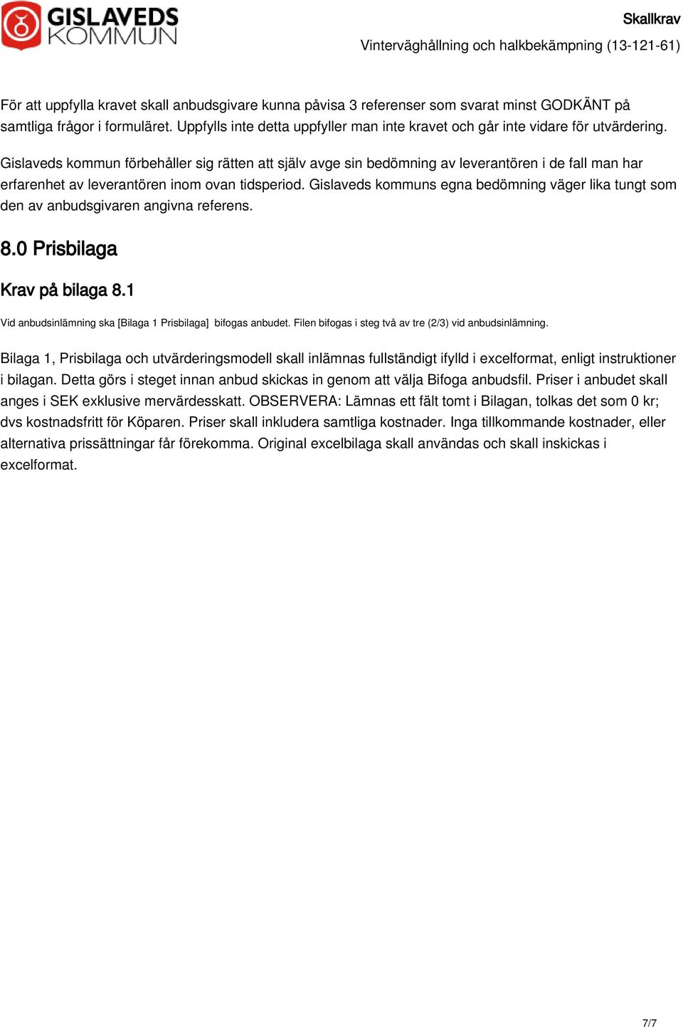 Gislaveds kommun förbehåller sig rätten att själv avge sin bedömning av leverantören i de fall man har erfarenhet av leverantören inom ovan tidsperiod.