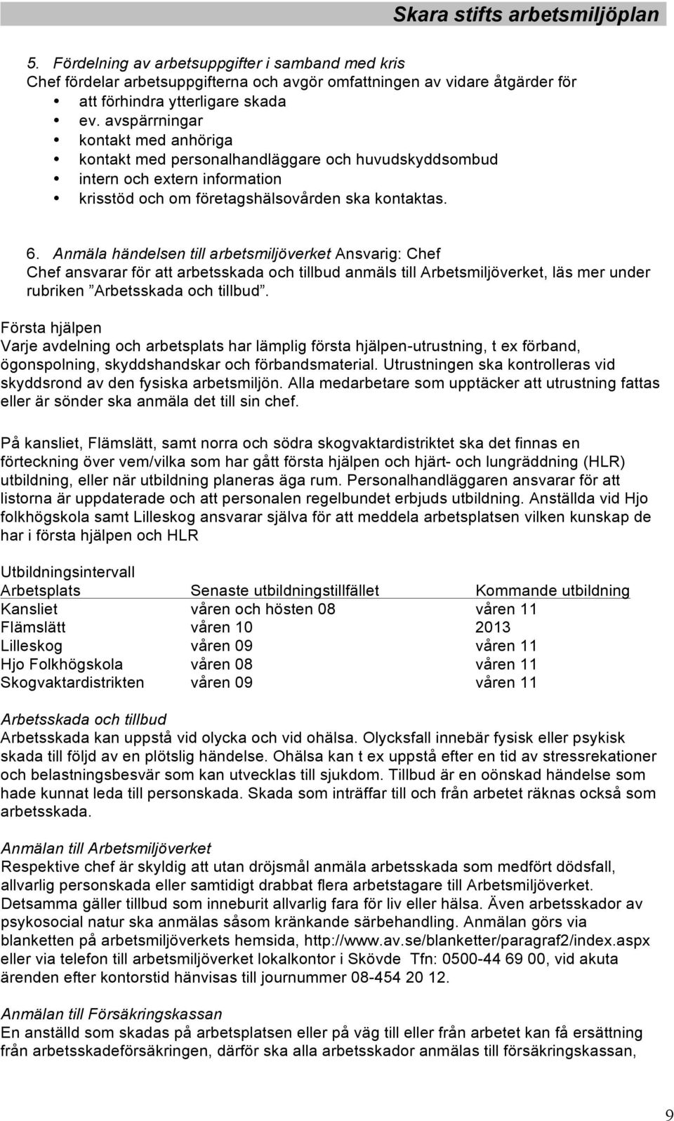 Anmäla händelsen till arbetsmiljöverket Ansvarig: Chef Chef ansvarar för att arbetsskada och tillbud anmäls till Arbetsmiljöverket, läs mer under rubriken Arbetsskada och tillbud.