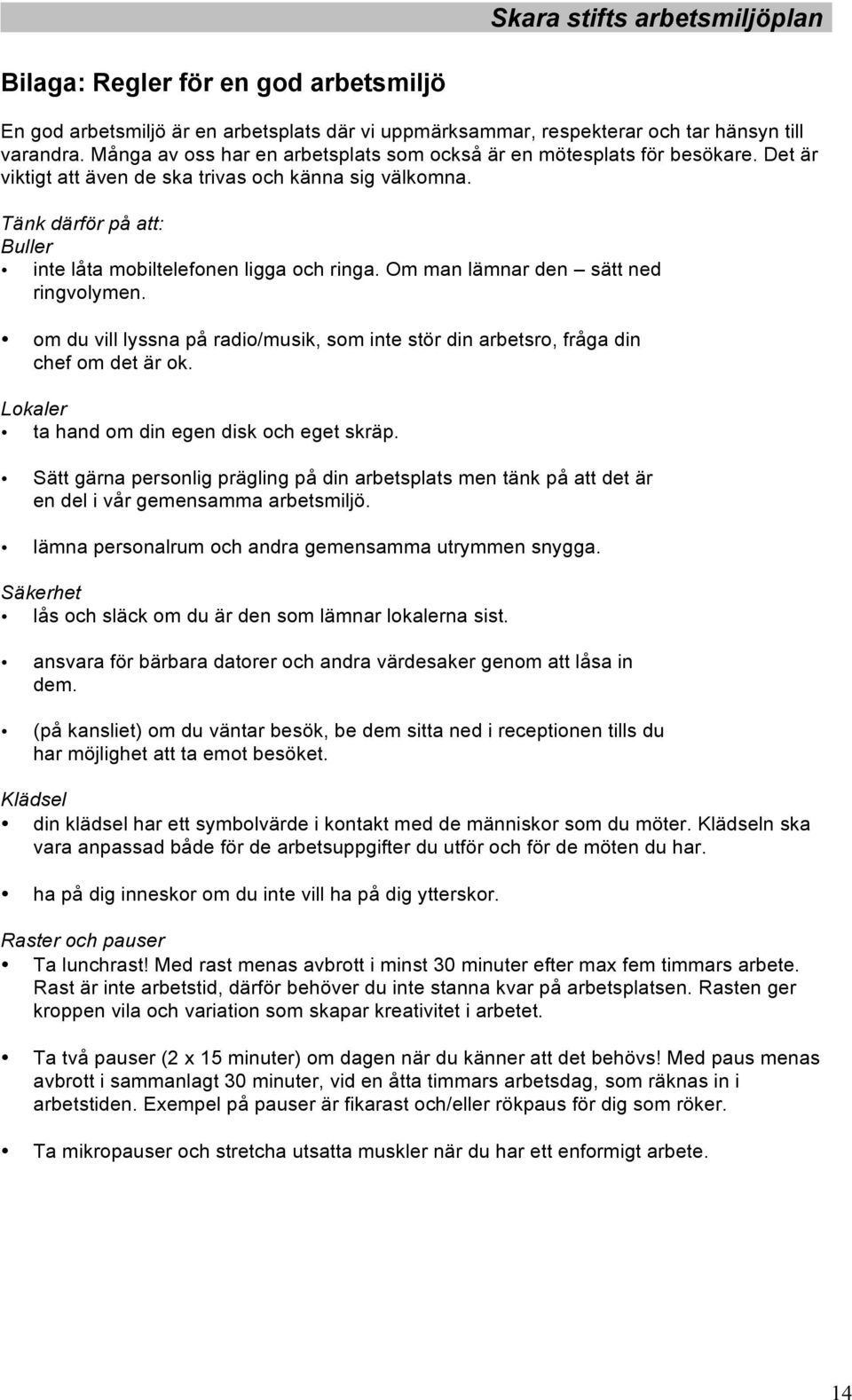 Tänk därför på att: Buller inte låta mobiltelefonen ligga och ringa. Om man lämnar den sätt ned ringvolymen. om du vill lyssna på radio/musik, som inte stör din arbetsro, fråga din chef om det är ok.