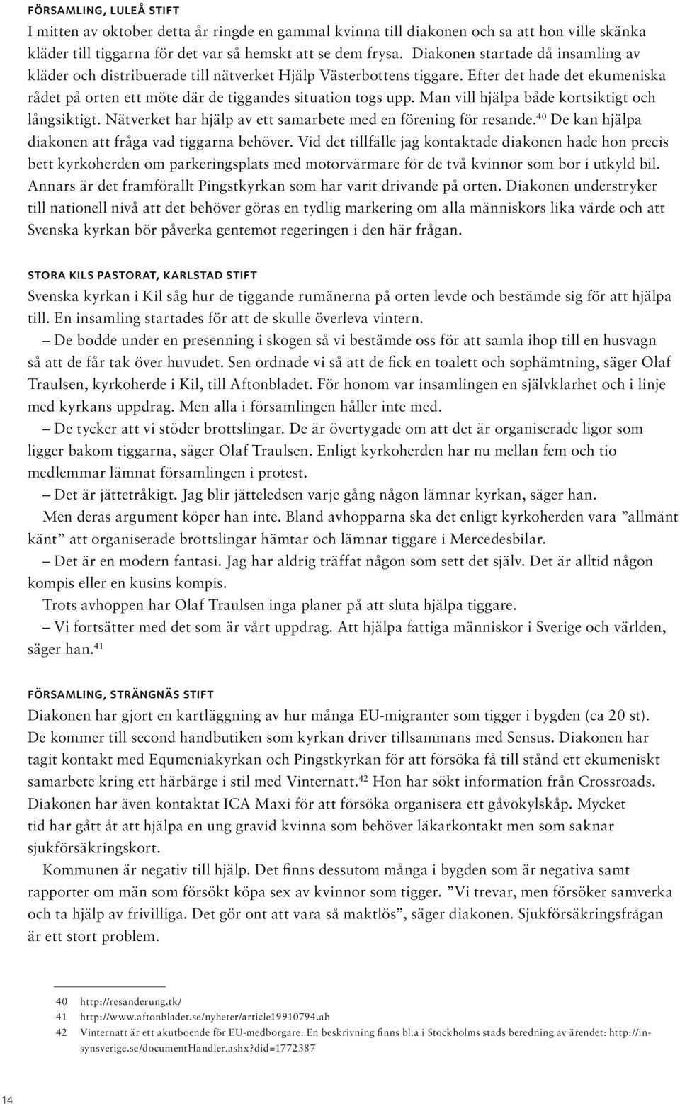 Man vill hjälpa både kortsiktigt och långsiktigt. Nätverket har hjälp av ett samarbete med en förening för resande. 40 De kan hjälpa diakonen att fråga vad tiggarna behöver.