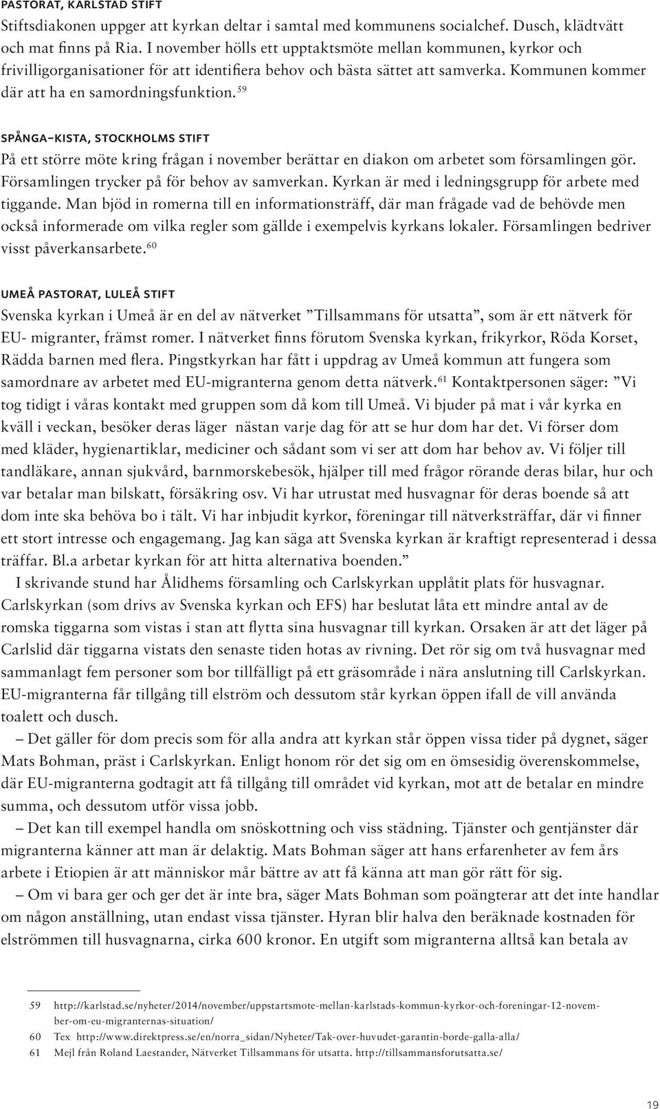 59 spånga-kista, stockholms stift På ett större möte kring frågan i november berättar en diakon om arbetet som församlingen gör. Församlingen trycker på för behov av samverkan.