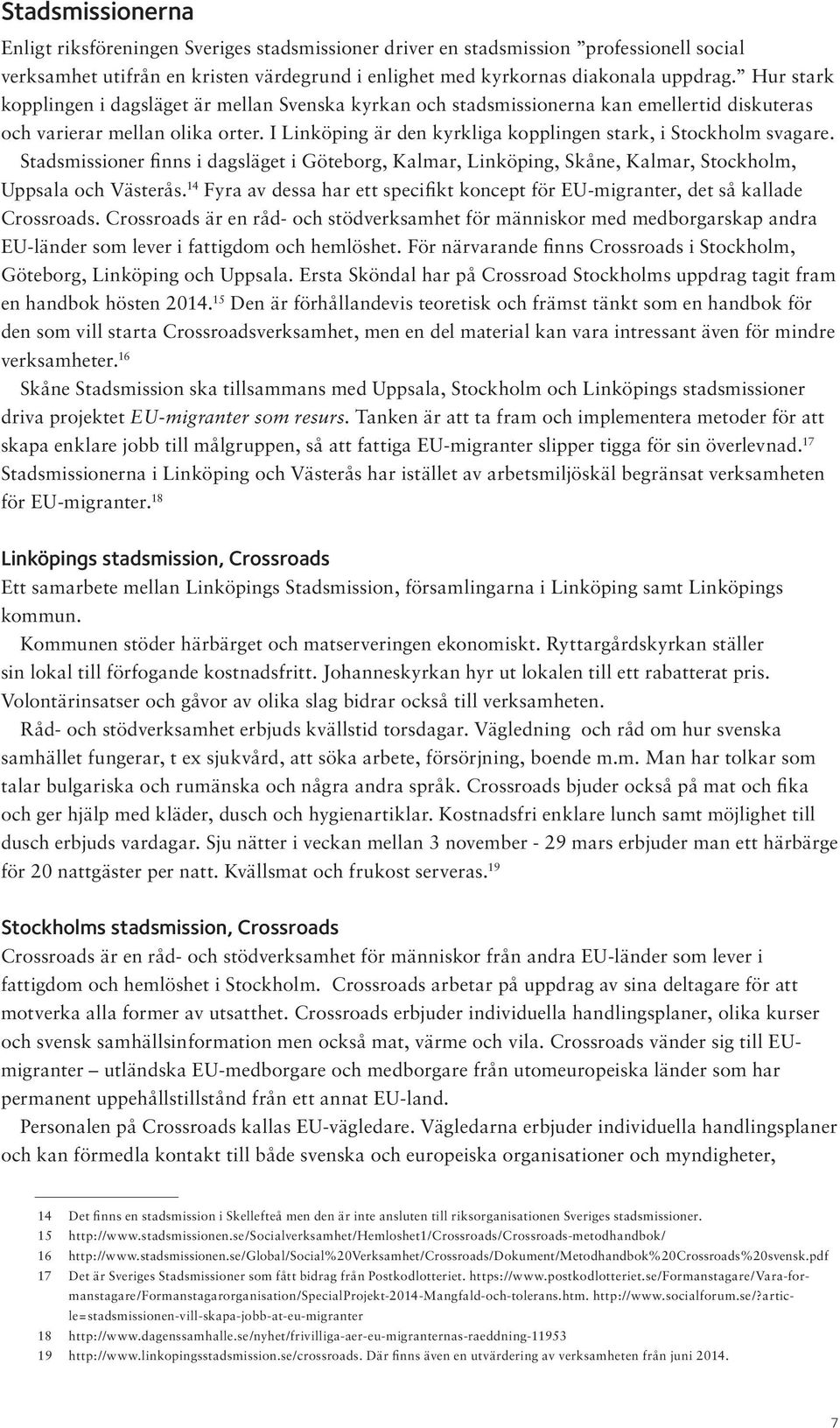 I Linköping är den kyrkliga kopplingen stark, i Stockholm svagare. Stadsmissioner finns i dagsläget i Göteborg, Kalmar, Linköping, Skåne, Kalmar, Stockholm, Uppsala och Västerås.