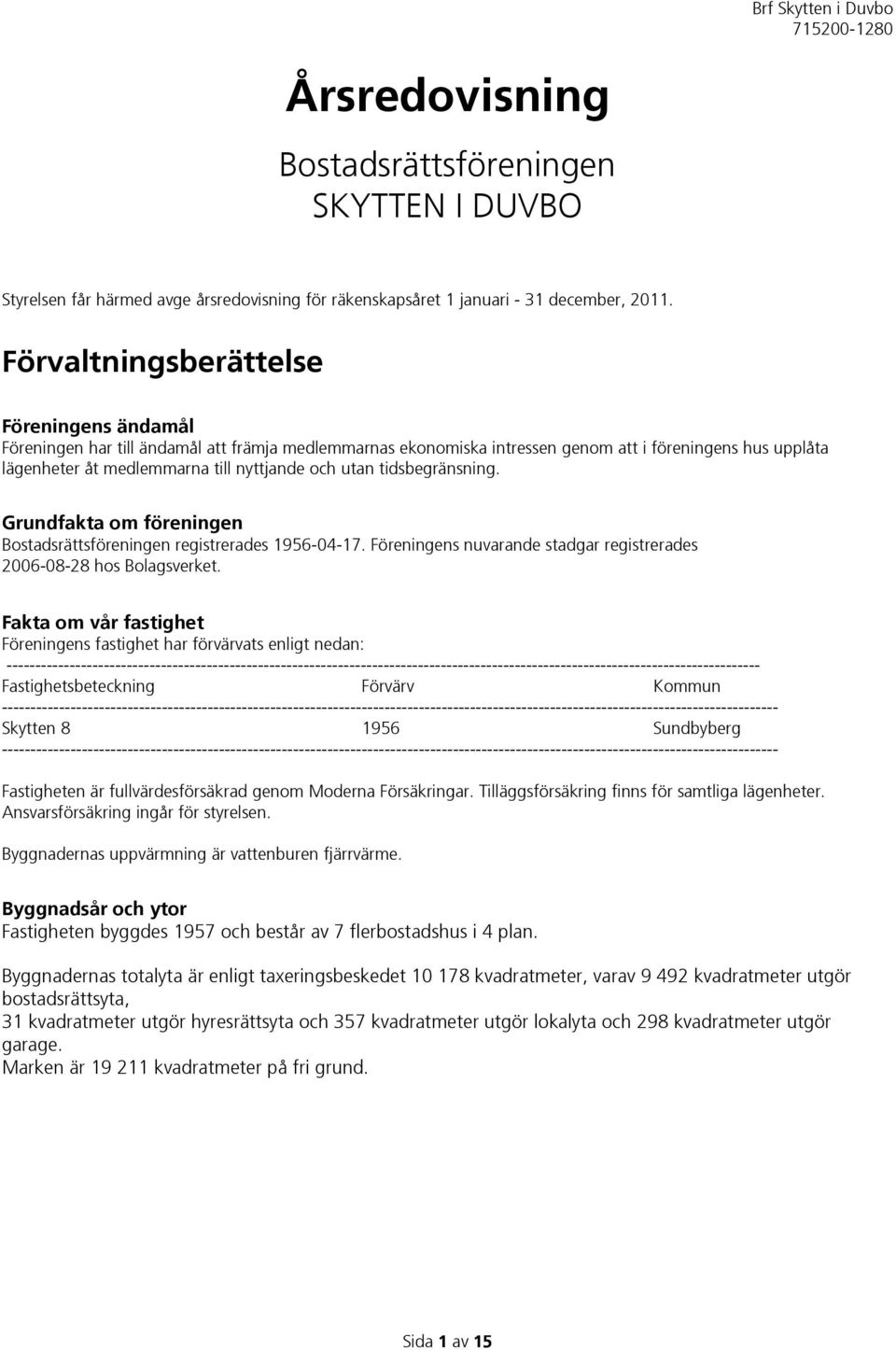 utan tidsbegränsning. Grundfakta om föreningen Bostadsrättsföreningen registrerades 1956-04-17. Föreningens nuvarande stadgar registrerades 2006-08-28 hos Bolagsverket.