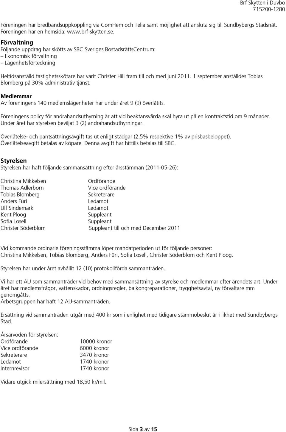 juni 2011. 1 september anställdes Tobias Blomberg på 30% administrativ tjänst. Medlemmar Av föreningens 140 medlemslägenheter har under året 9 (9) överlåtits.