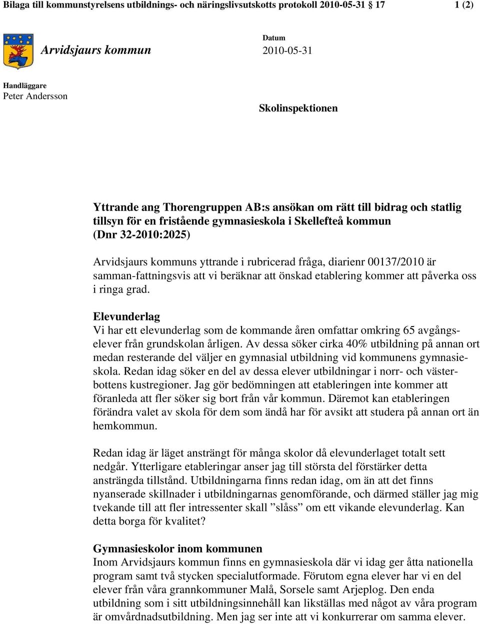 00137/2010 är samman-fattningsvis att vi beräknar att önskad etablering kommer att påverka oss i ringa grad.