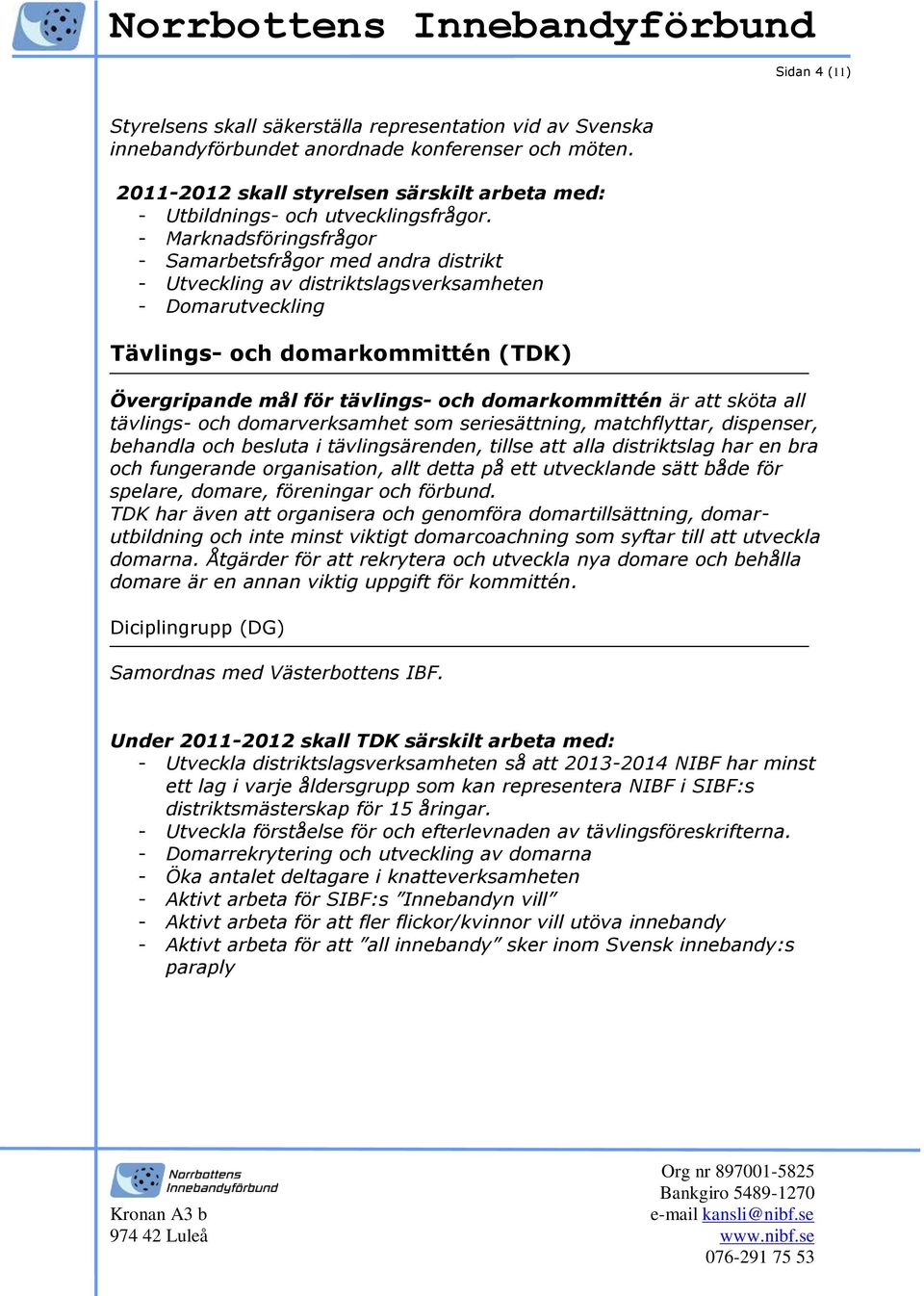 - Marknadsföringsfrågor - Samarbetsfrågor med andra distrikt - Utveckling av distriktslagsverksamheten - Domarutveckling Tävlings- och domarkommittén (TDK) Övergripande mål för tävlings- och