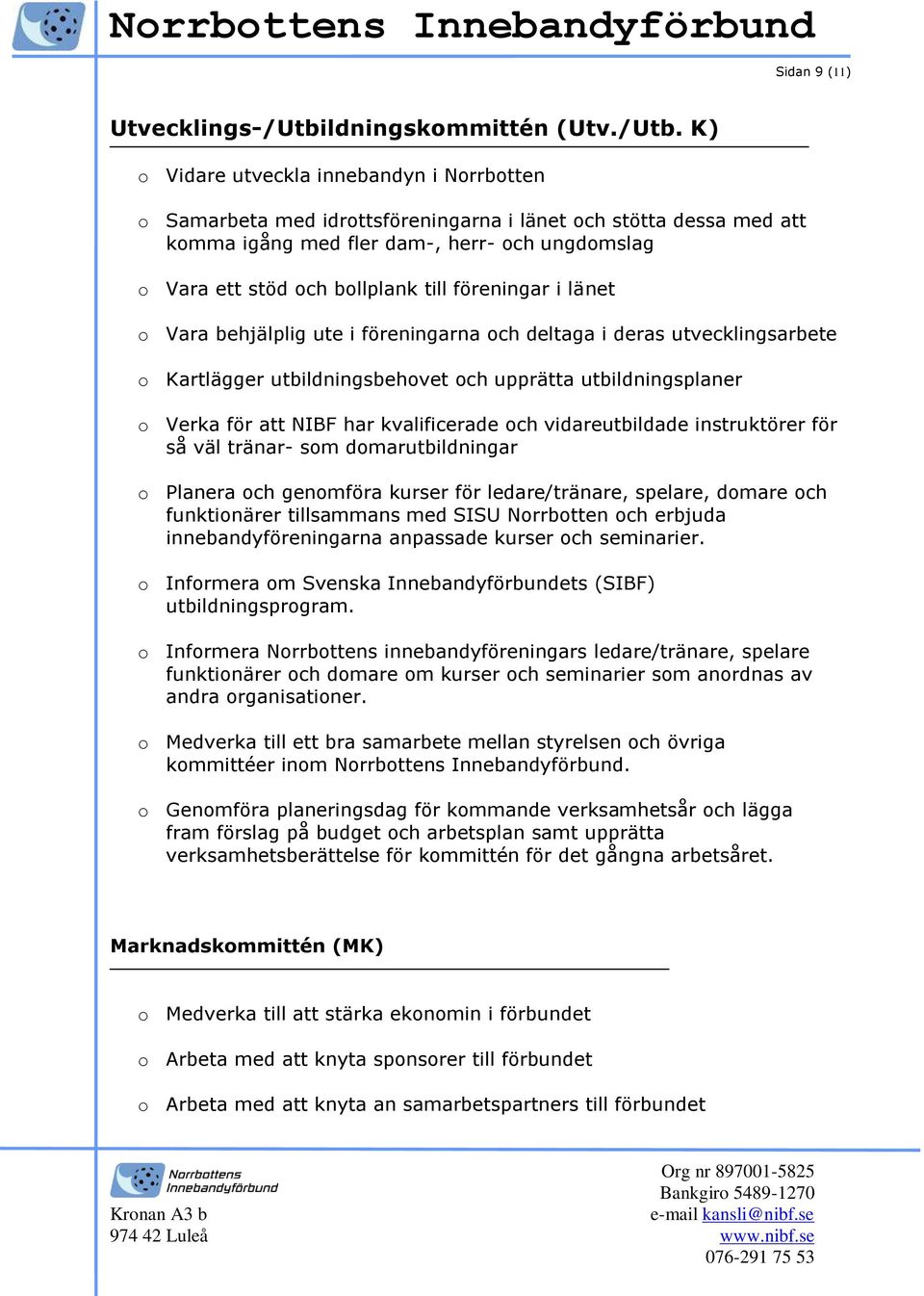 K) o Vidare utveckla innebandyn i Norrbotten o Samarbeta med idrottsföreningarna i länet och stötta dessa med att komma igång med fler dam-, herr- och ungdomslag o Vara ett stöd och bollplank till