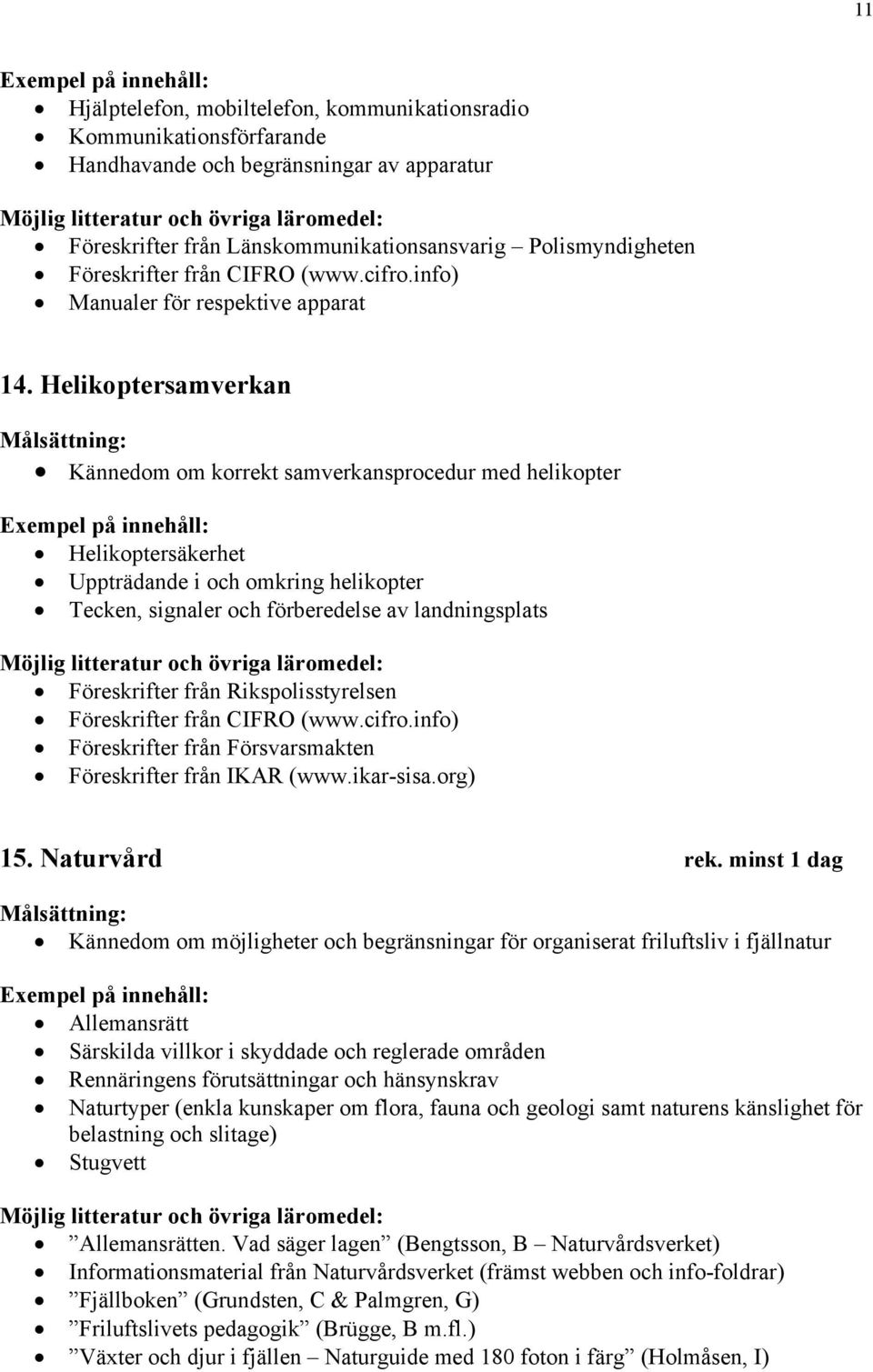 Helikoptersamverkan Kännedom om korrekt samverkansprocedur med helikopter Helikoptersäkerhet Uppträdande i och omkring helikopter Tecken, signaler och förberedelse av landningsplats Föreskrifter från