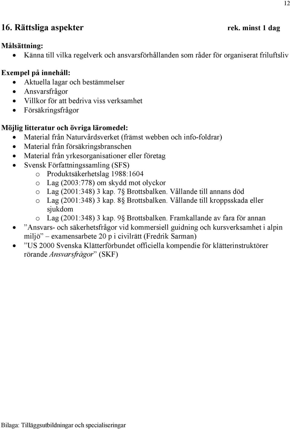 Försäkringsfrågor Material från Naturvårdsverket (främst webben och info-foldrar) Material från försäkringsbranschen Material från yrkesorganisationer eller företag Svensk Författningssamling (SFS) o