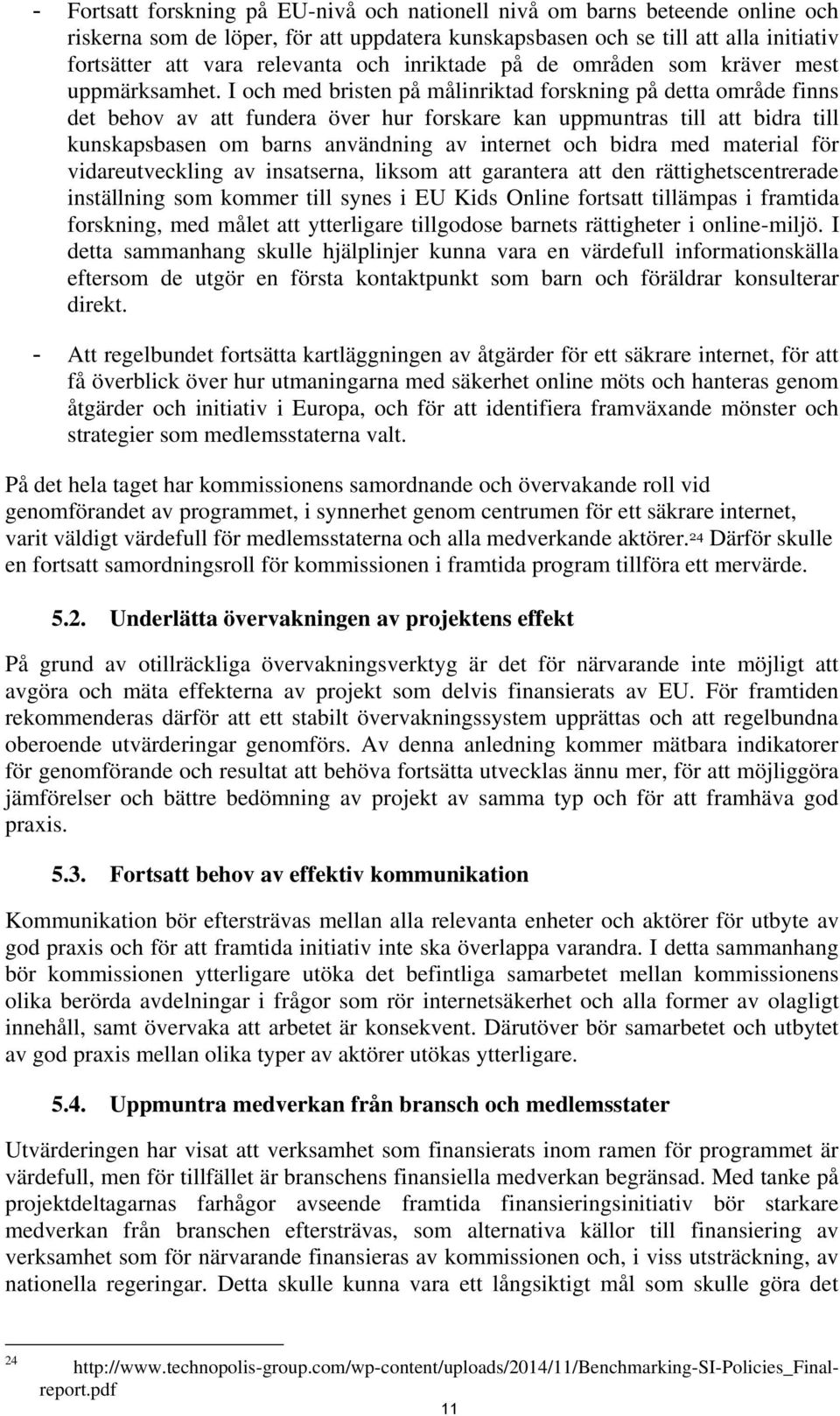 I och med bristen på målinriktad forskning på detta område finns det behov av att fundera över hur forskare kan uppmuntras till att bidra till kunskapsbasen om barns användning av internet och bidra