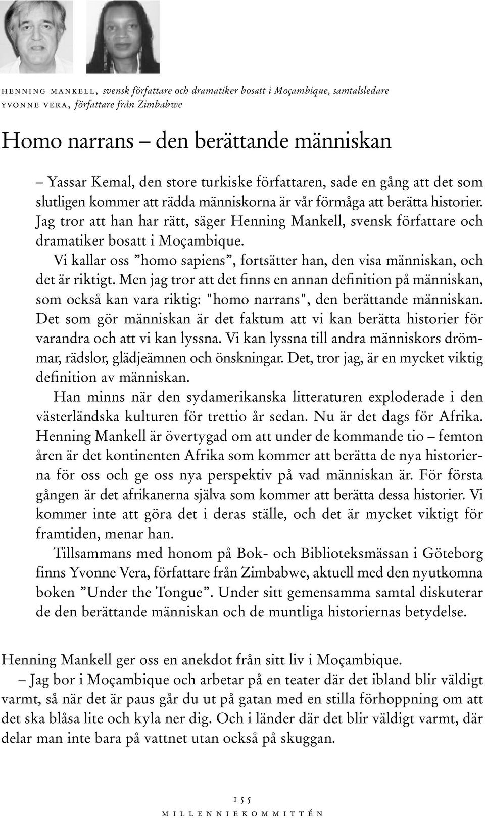 Jag tror att han har rätt, säger Henning Mankell, svensk författare och dramatiker bosatt i Moçambique. Vi kallar oss homo sapiens, fortsätter han, den visa människan, och det är riktigt.