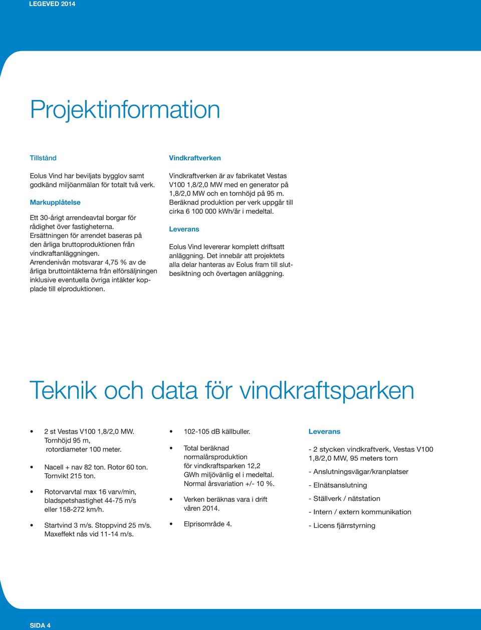 Arrendenivån motsvarar 4,75 % av de årliga bruttointäkterna från elförsäljningen inklusive eventuella övriga intäkter kopplade till elproduktionen.