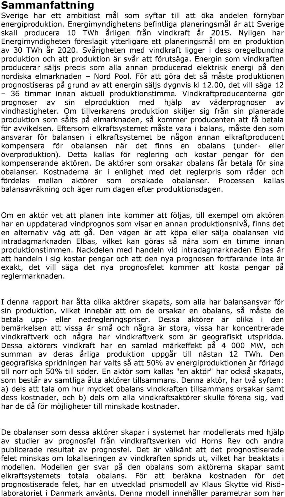 Nyligen har Energimyndigheten föreslagit ytterligare ett planeringsmål om en produktion av 30 TWh år 2020.