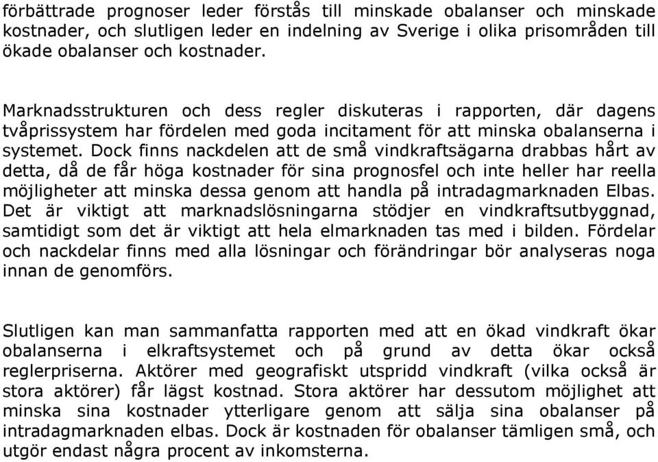 Dock finns nackdelen att de små vindkraftsägarna drabbas hårt av detta, då de får höga kostnader för sina prognosfel och inte heller har reella möjligheter att minska dessa genom att handla på