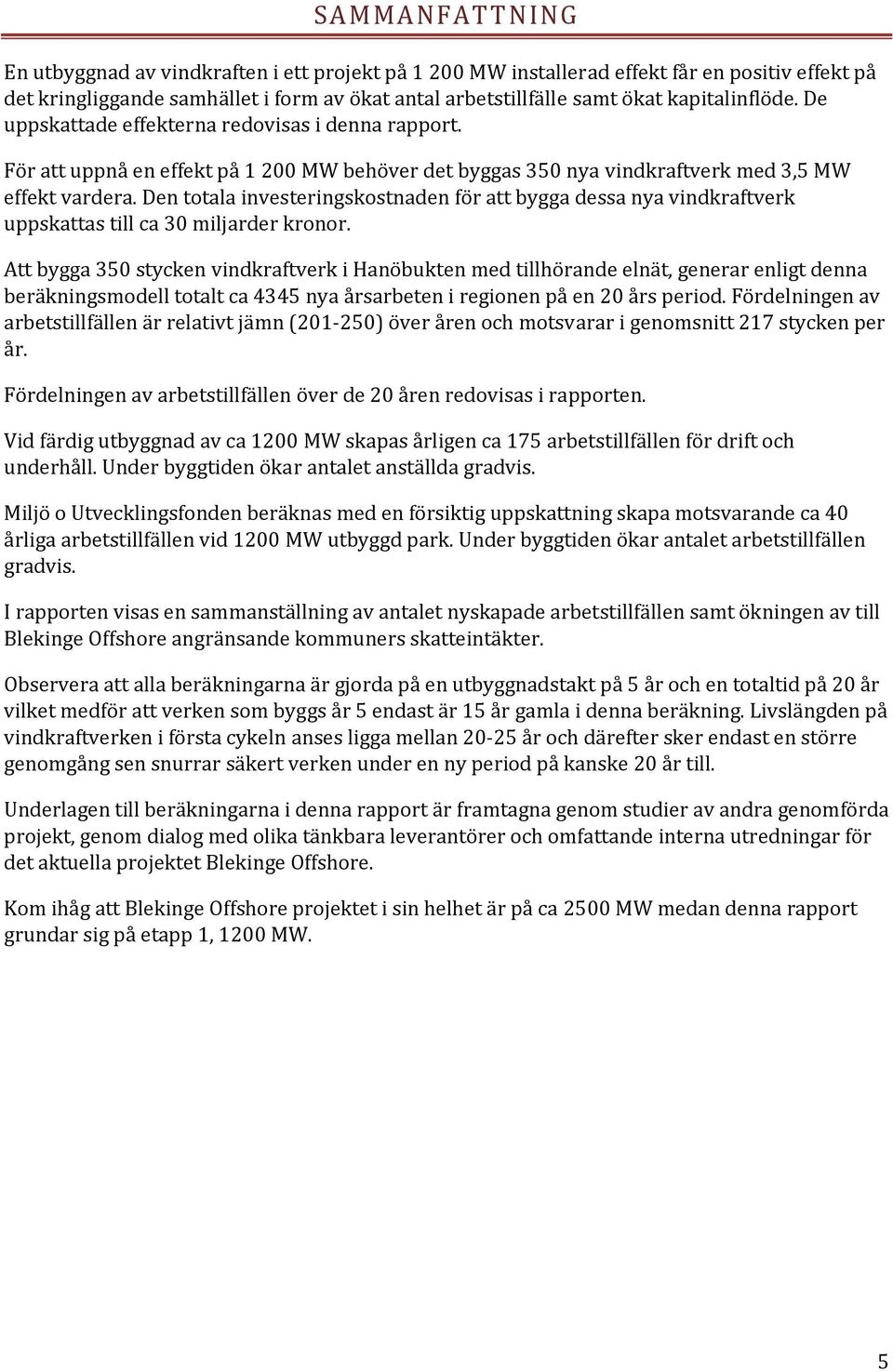 Den totala investeringskostnaden för att bygga dessa nya vindkraftverk uppskattas till ca 30 miljarder kronor.