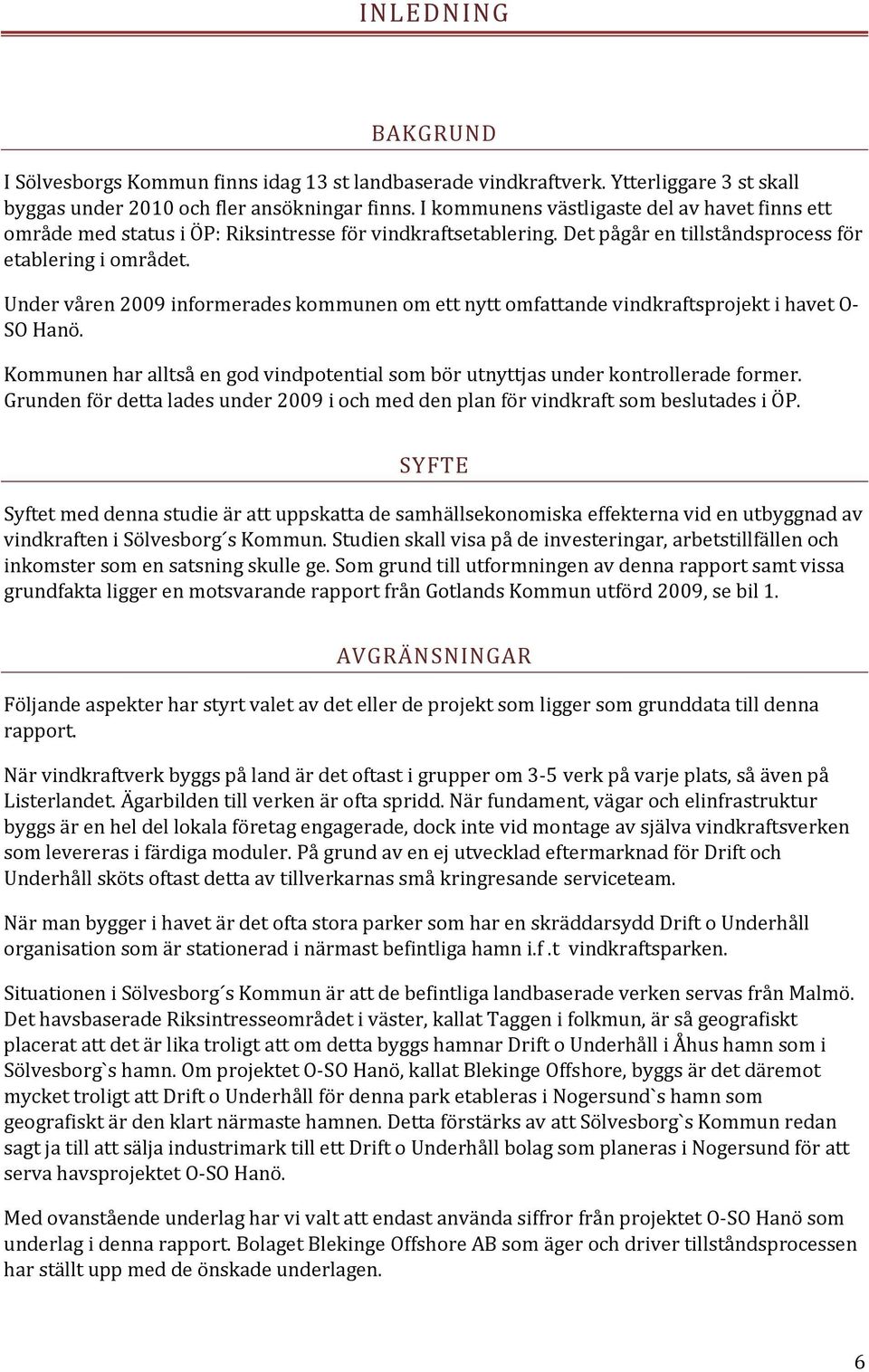 Under våren 2009 informerades kommunen om ett nytt omfattande vindkraftsprojekt i havet O SO Hanö. Kommunen har alltså en god vindpotential som bör utnyttjas under kontrollerade former.