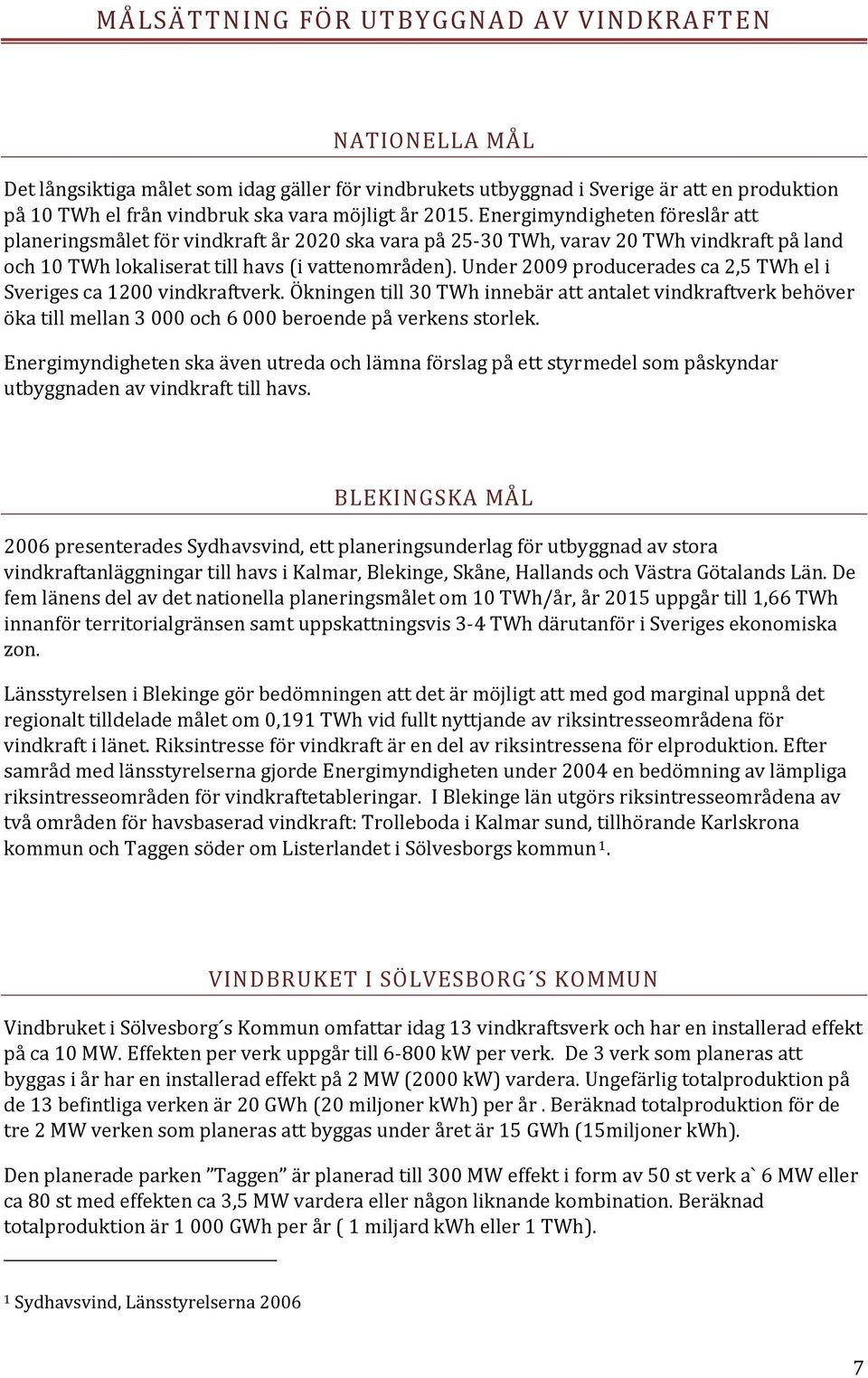 Under 2009 producerades ca 2,5 TWh el i Sveriges ca 1200 vindkraftverk. Ökningen till 30 TWh innebär att antalet vindkraftverk behöver öka till mellan 3 000 och 6 000 beroende på verkens storlek.