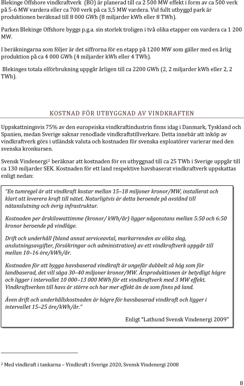 I beräkningarna som följer är det siffrorna för en etapp på 1200 MW som gäller med en årlig produktion på ca 4 000 GWh (4 miljarder kwh eller 4 TWh).