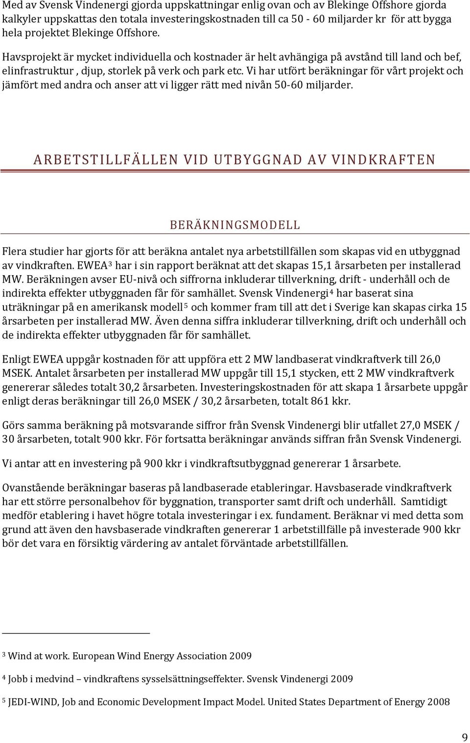 Vi har utfört beräkningar för vårt projekt och jämfört med andra och anser att vi ligger rätt me d nivån 50 60 miljarder.