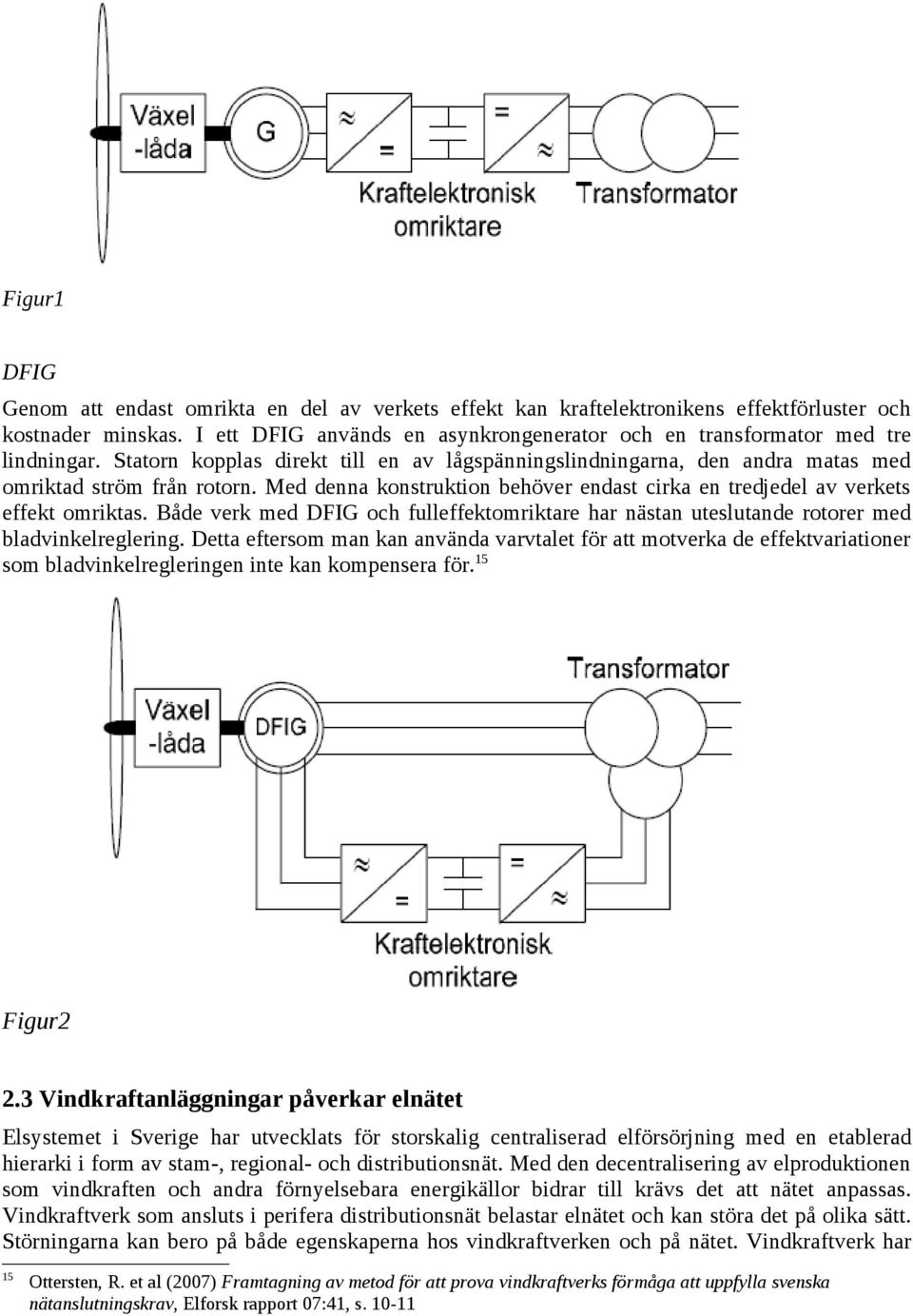 Med denna konstruktion behöver endast cirka en tredjedel av verkets effekt omriktas. Både verk med DFIG och fulleffektomriktare har nästan uteslutande rotorer med bladvinkelreglering.