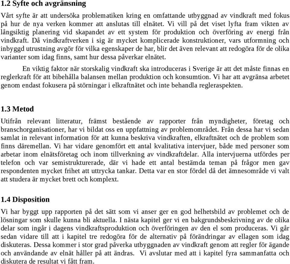 Då vindkraftverken i sig är mycket komplicerade konstruktioner, vars utformning och inbyggd utrustning avgör för vilka egenskaper de har, blir det även relevant att redogöra för de olika varianter