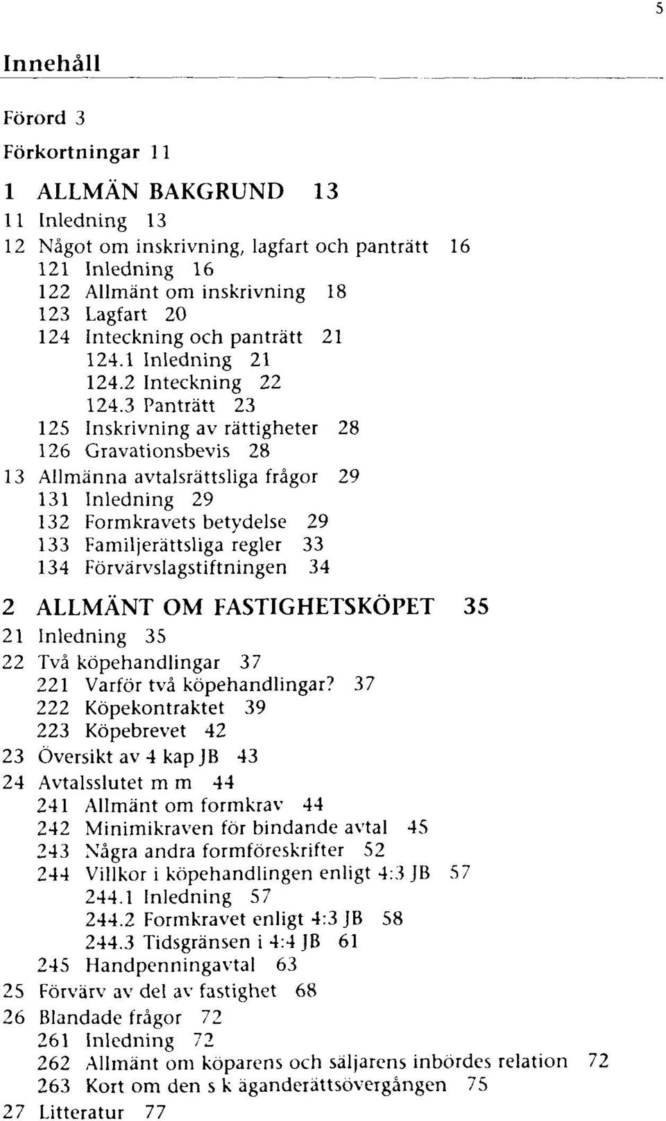 3 Panträtt 23 125 Inskrivning av rättigheter 28 126 Gravationsbevis 28 13 Allmänna avtalsrättsliga frägor 29 131 Inledning 29 132 Formkravets betydelse 29 133 Familjerättsliga regier 33 134